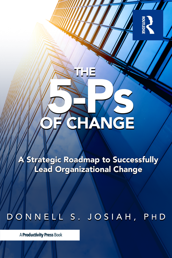 The 5-Ps of Change: A Strategic Roadmap to Successfully Lead Organizational Change — by Donnell S. Josiah, PhD (Routledge)